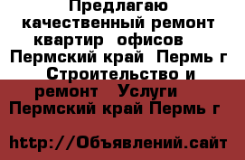 Предлагаю качественный ремонт квартир, офисов. - Пермский край, Пермь г. Строительство и ремонт » Услуги   . Пермский край,Пермь г.